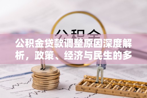 长白公积金贷款调整原因深度解析，政策、经济与民生的多重考量