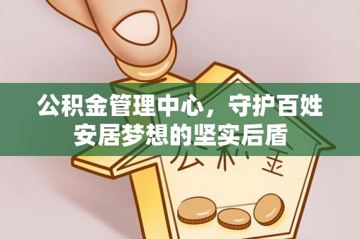 长白公积金管理中心，守护百姓安居梦想的坚实后盾