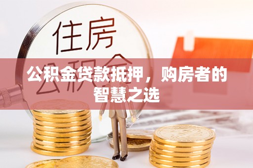 长白公积金贷款抵押，购房者的智慧之选