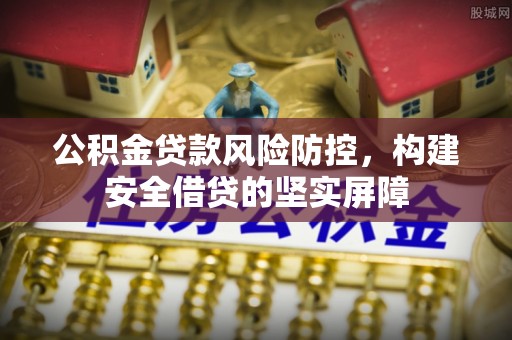 长白公积金贷款风险防控，构建安全借贷的坚实屏障