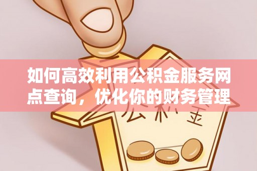长白如何高效利用公积金服务网点查询，优化你的财务管理