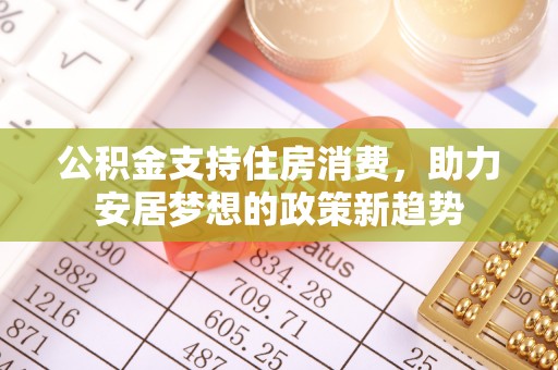 长白公积金支持住房消费，助力安居梦想的政策新趋势