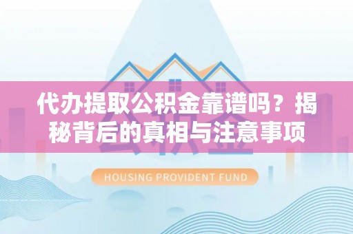 长白代办提取公积金靠谱吗？揭秘背后的真相与注意事项