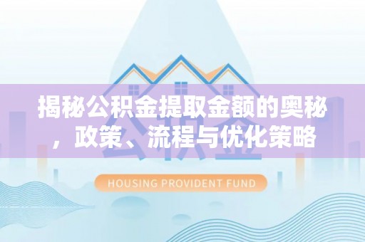 长白揭秘公积金提取金额的奥秘，政策、流程与优化策略