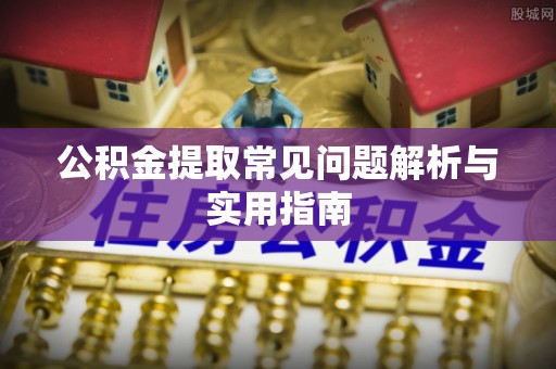 长白公积金提取常见问题解析与实用指南