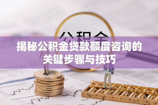 长白揭秘公积金贷款额度咨询的关键步骤与技巧