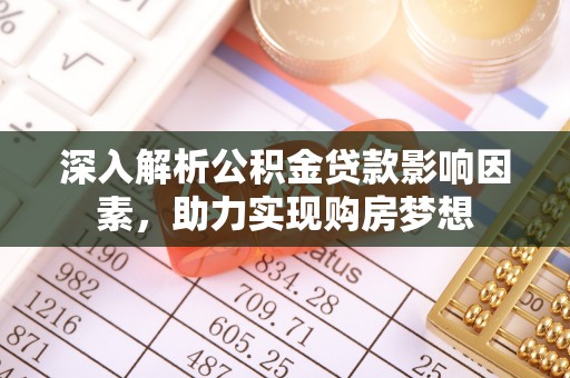 长白深入解析公积金贷款影响因素，助力实现购房梦想