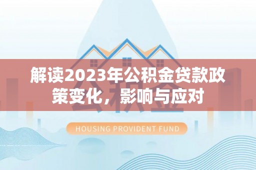 长白解读2023年公积金贷款政策变化，影响与应对