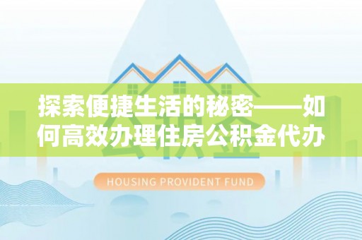 长白探索便捷生活的秘密——如何高效办理住房公积金代办提取