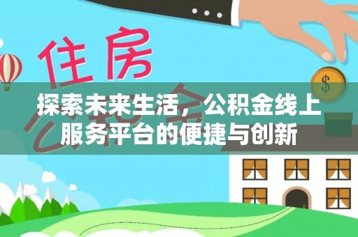 长白探索未来生活，公积金线上服务平台的便捷与创新
