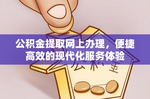 长白公积金提取网上办理，便捷高效的现代化服务体验