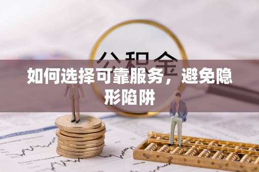 长白如何选择可靠服务，避免隐形陷阱