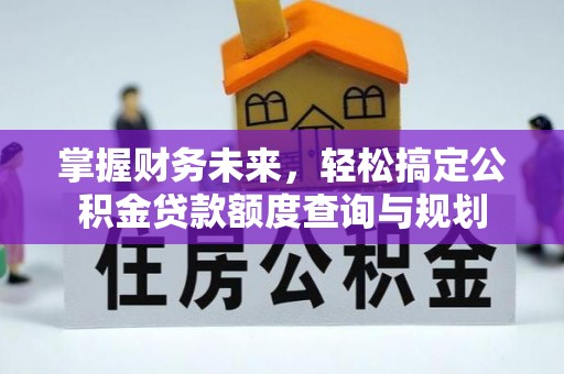 长白掌握财务未来，轻松搞定公积金贷款额度查询与规划
