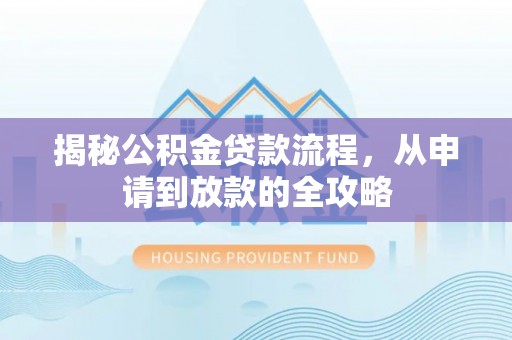 长白揭秘公积金贷款流程，从申请到放款的全攻略