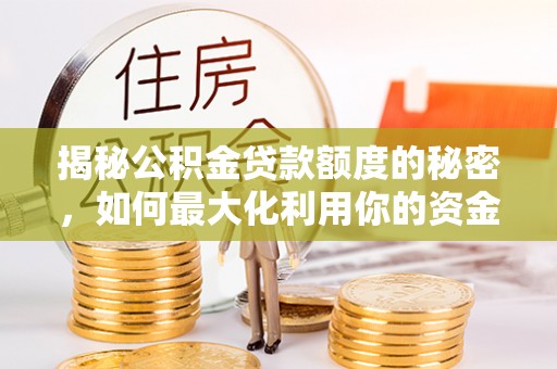 长白揭秘公积金贷款额度的秘密，如何最大化利用你的资金
