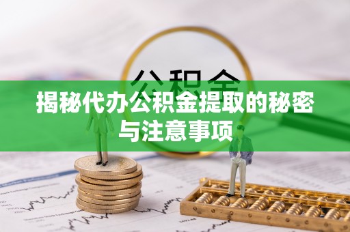 长白揭秘代办公积金提取的秘密与注意事项