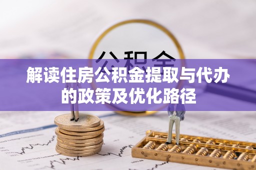 长白解读住房公积金提取与代办的政策及优化路径