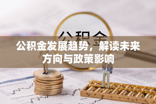 长白公积金发展趋势，解读未来方向与政策影响