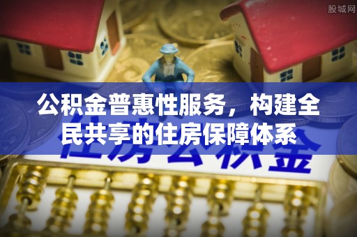 长白公积金普惠性服务，构建全民共享的住房保障体系