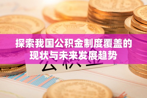 长白探索我国公积金制度覆盖的现状与未来发展趋势