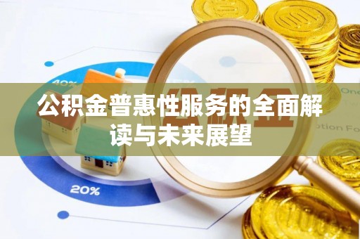 长白公积金普惠性服务的全面解读与未来展望