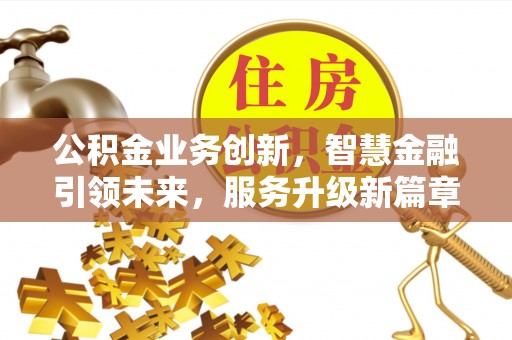 长白公积金业务创新，智慧金融引领未来，服务升级新篇章