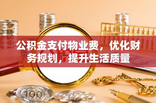 长白公积金支付物业费，优化财务规划，提升生活质量