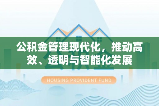 长白公积金管理现代化，推动高效、透明与智能化发展