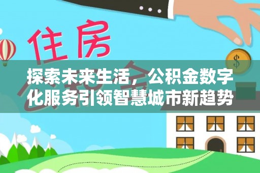 长白探索未来生活，公积金数字化服务引领智慧城市新趋势