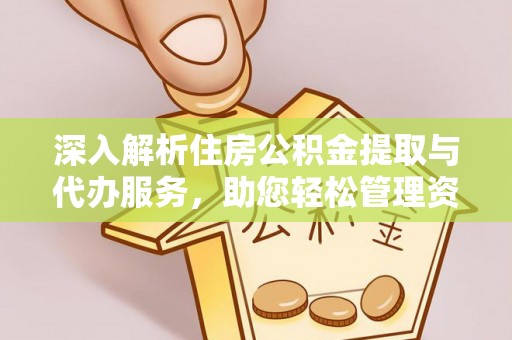 长白深入解析住房公积金提取与代办服务，助您轻松管理资金