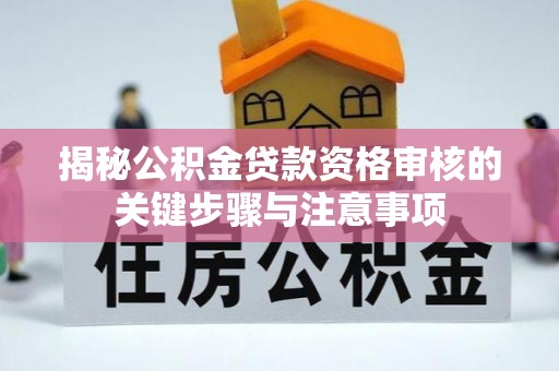 长白揭秘公积金贷款资格审核的关键步骤与注意事项
