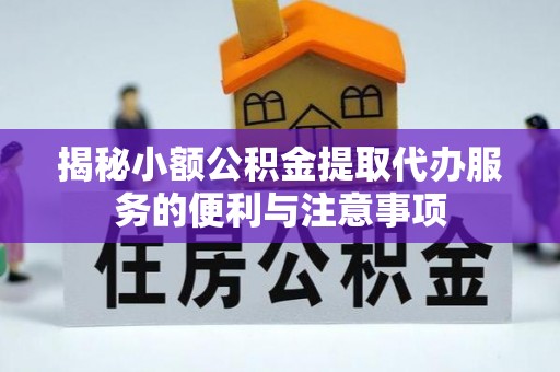 长白揭秘小额公积金提取代办服务的便利与注意事项