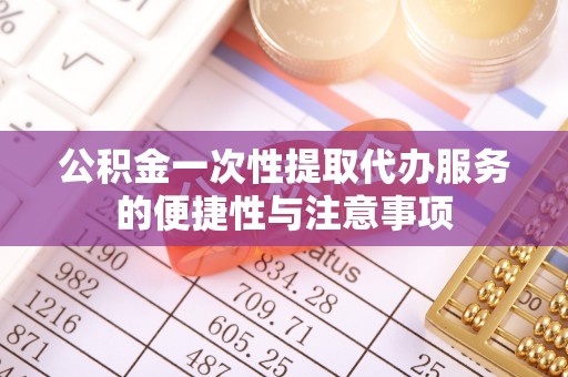 长白公积金一次性提取代办服务的便捷性与注意事项