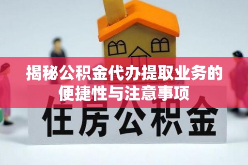长白揭秘公积金代办提取业务的便捷性与注意事项