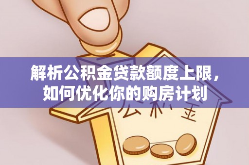 长白解析公积金贷款额度上限，如何优化你的购房计划
