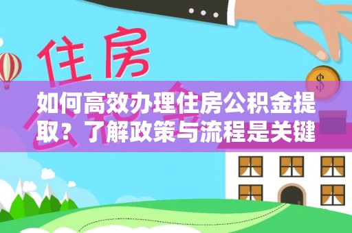 长白如何高效办理住房公积金提取？了解政策与流程是关键