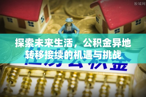 长白探索未来生活，公积金异地转移接续的机遇与挑战