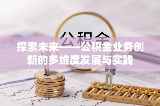 长白探索未来——公积金业务创新的多维度发展与实践