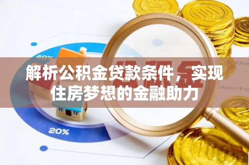 长白解析公积金贷款条件，实现住房梦想的金融助力