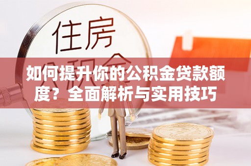 长白如何提升你的公积金贷款额度？全面解析与实用技巧