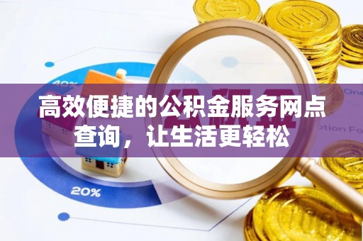 长白高效便捷的公积金服务网点查询，让生活更轻松