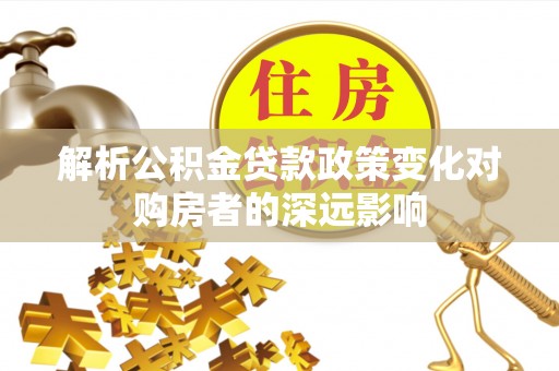 长白解析公积金贷款政策变化对购房者的深远影响
