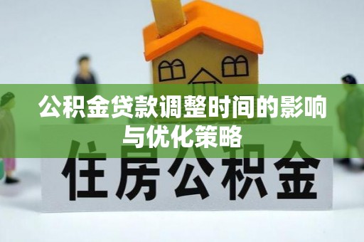 长白公积金贷款调整时间的影响与优化策略