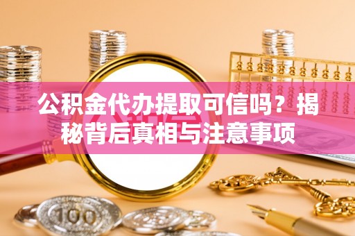 长白公积金代办提取可信吗？揭秘背后真相与注意事项