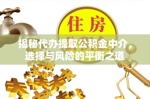 长白揭秘代办提取公积金中介，选择与风险的平衡之道