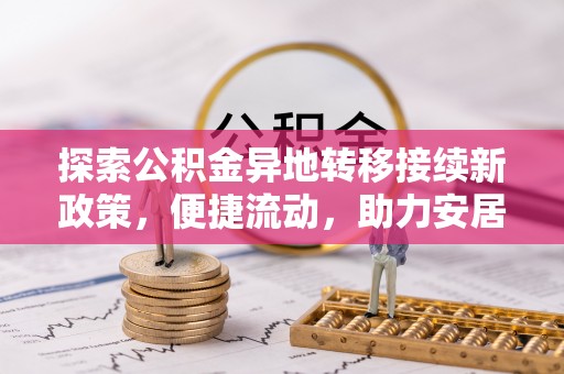 长白探索公积金异地转移接续新政策，便捷流动，助力安居梦想