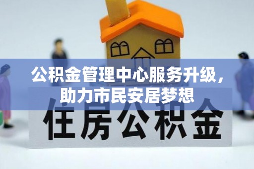 长白公积金管理中心服务升级，助力市民安居梦想