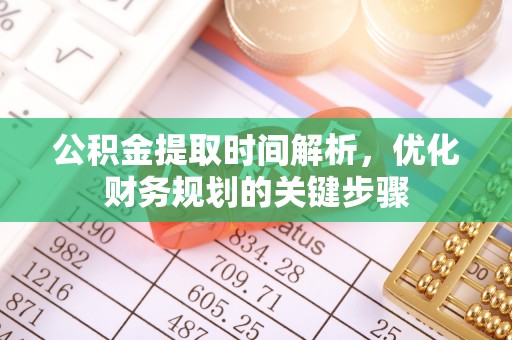 长白公积金提取时间解析，优化财务规划的关键步骤