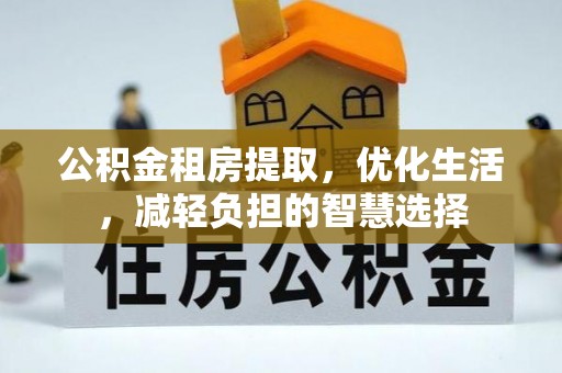 长白公积金租房提取，优化生活，减轻负担的智慧选择