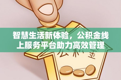 长白智慧生活新体验，公积金线上服务平台助力高效管理